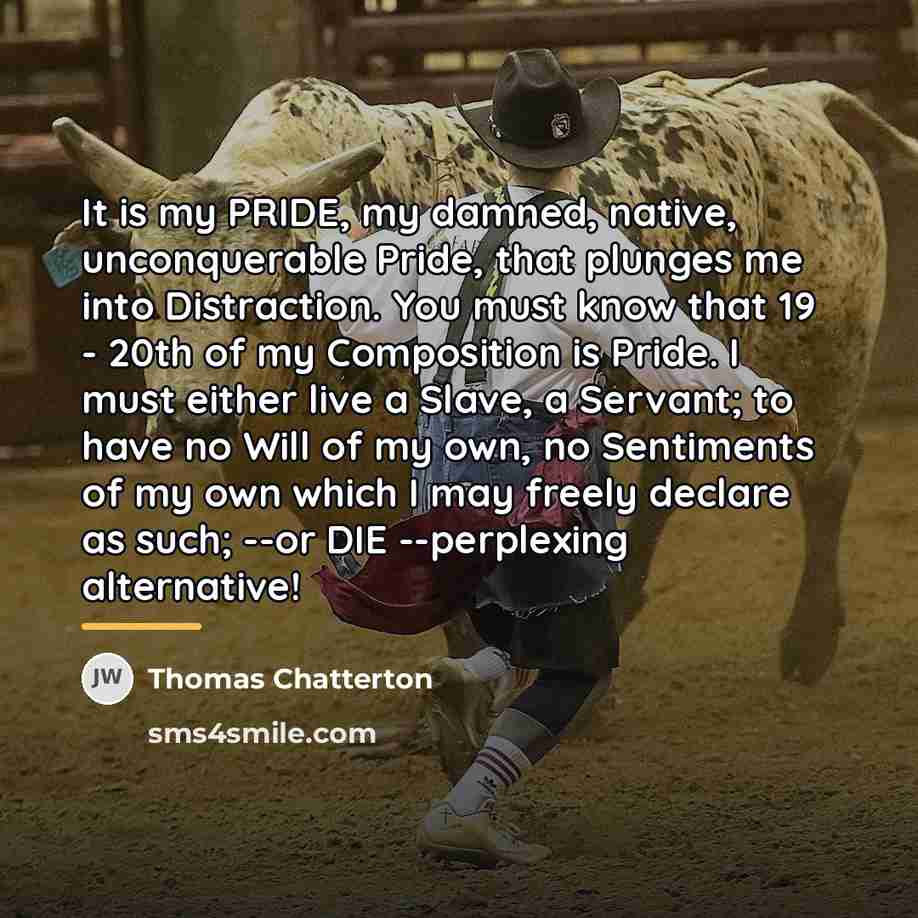 “It is my PRIDE, my damned, native, unconquerable Pride, that…” quote by Thomas Chatterton