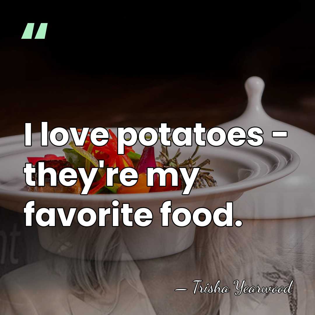 I love potatoes - they're my favorite food. - Trisha Yearwood