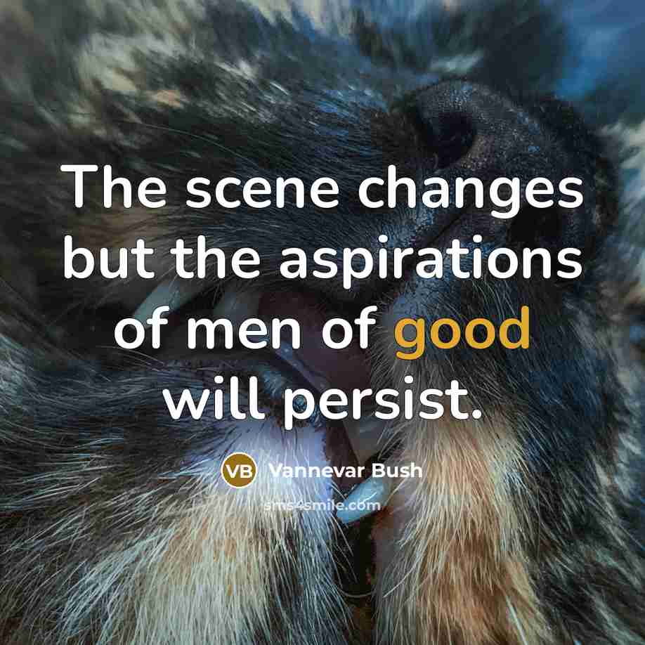 “The scene changes but the aspirations of men of good…” quote by Vannevar Bush