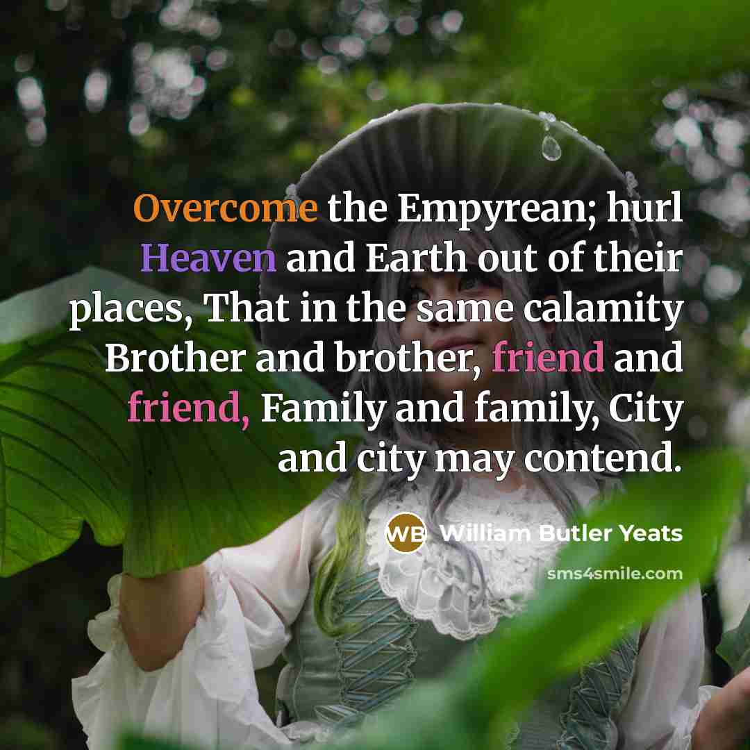 “Overcome the Empyrean; hurl Heaven and Earth out of their…” quote by William Butler Yeats