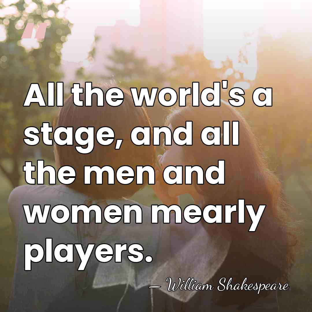 All the world's a stage, and all the men and women mearly&hellip; - William Shakespeare