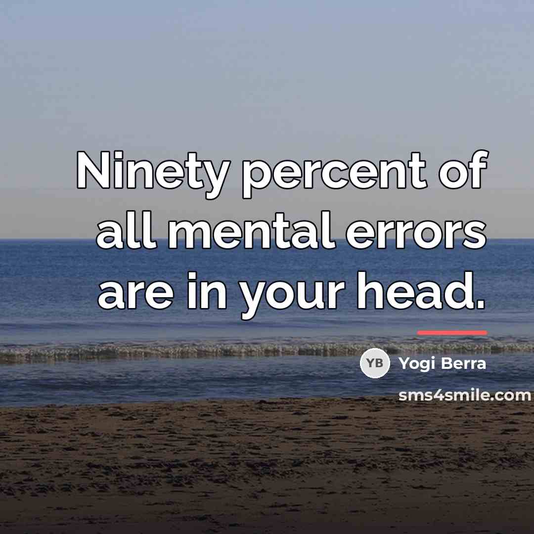 “Ninety percent of all mental errors are in your head.…” quote by Yogi Berra
