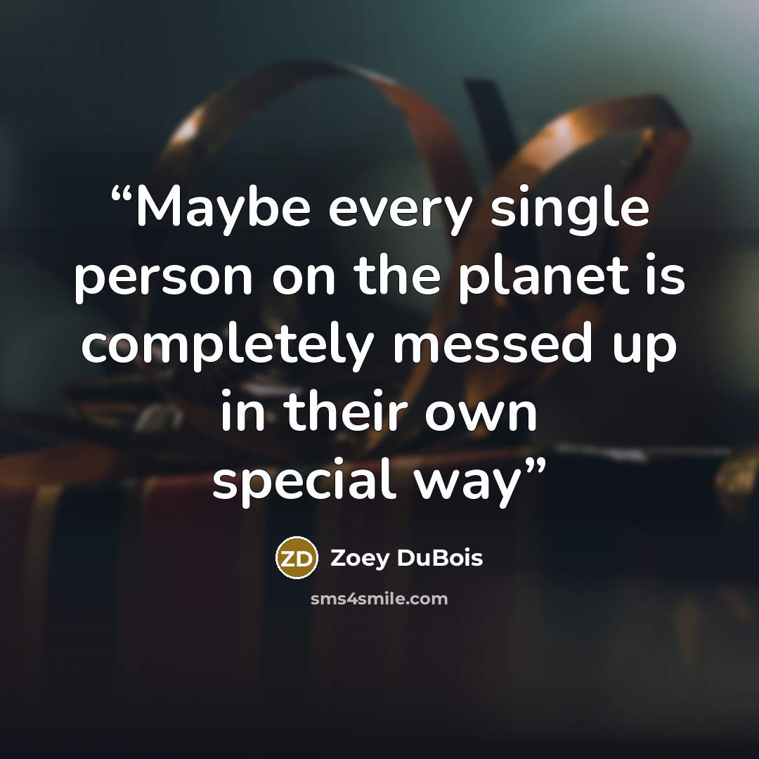 “Maybe every single person on the planet is completely messed up in their own special way” quote by Zoey DuBois