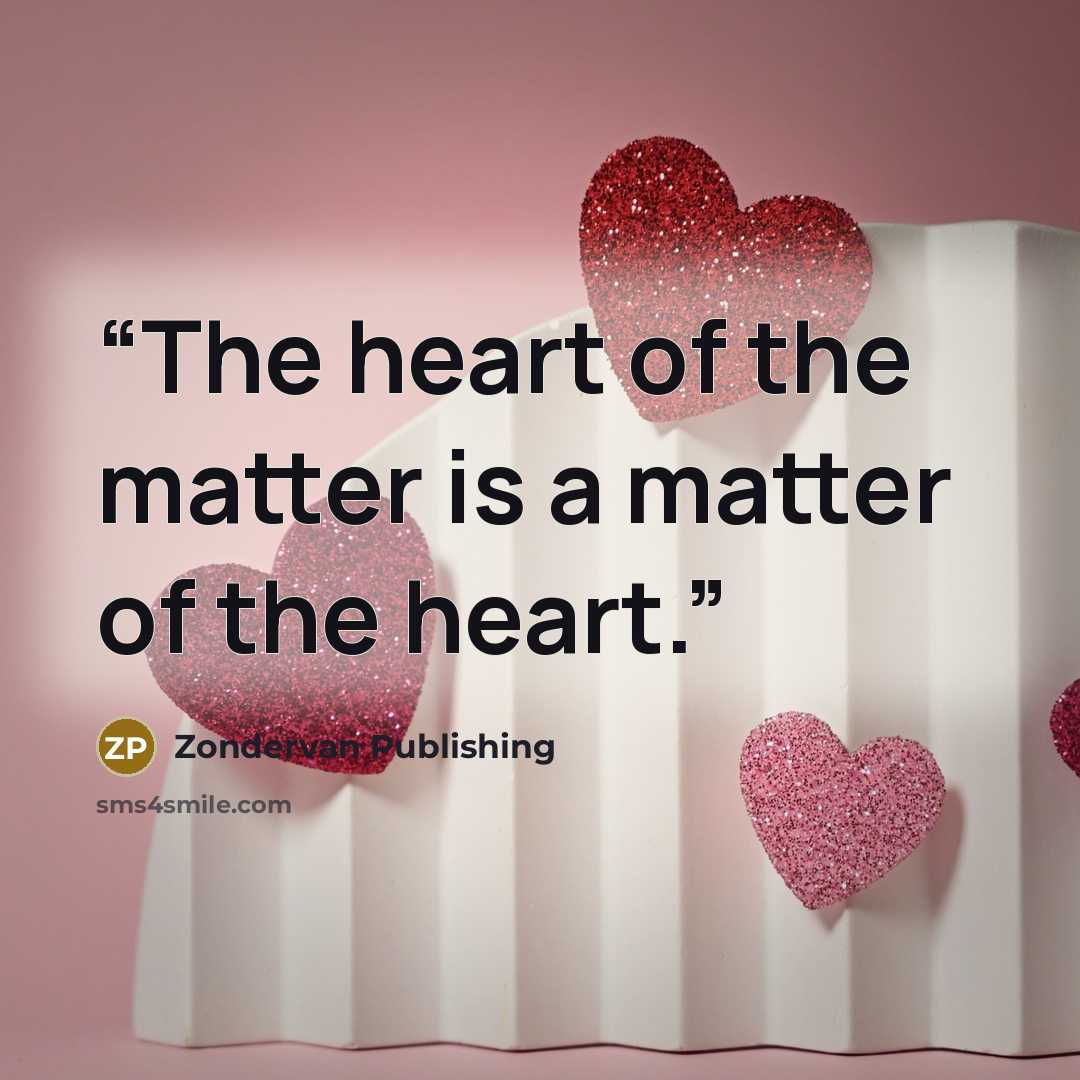 “The heart of the matter is a matter of the heart.” quote by Zondervan Publishing