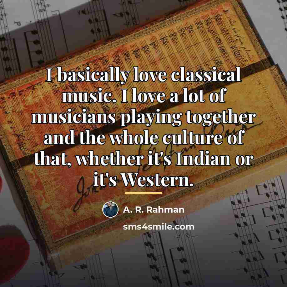 “I basically love classical music. I love a lot of…” quote by A. R. Rahman