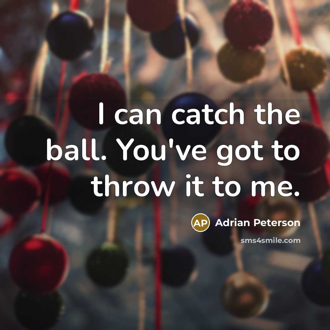 “I can catch the ball. You've got to throw it to me.” quote by Adrian Peterson
