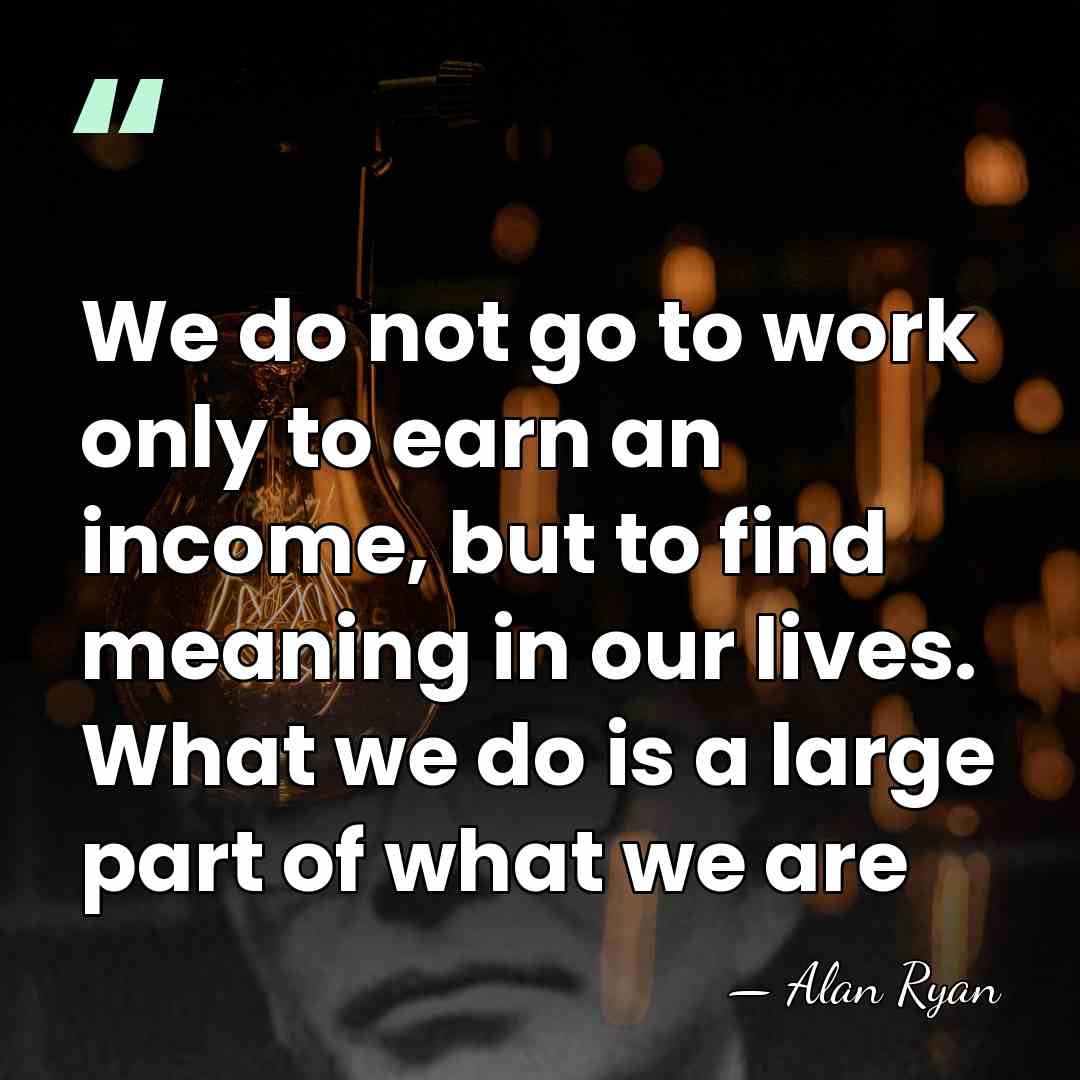 We do not go to work only to earn an income, but&hellip; - Alan Ryan