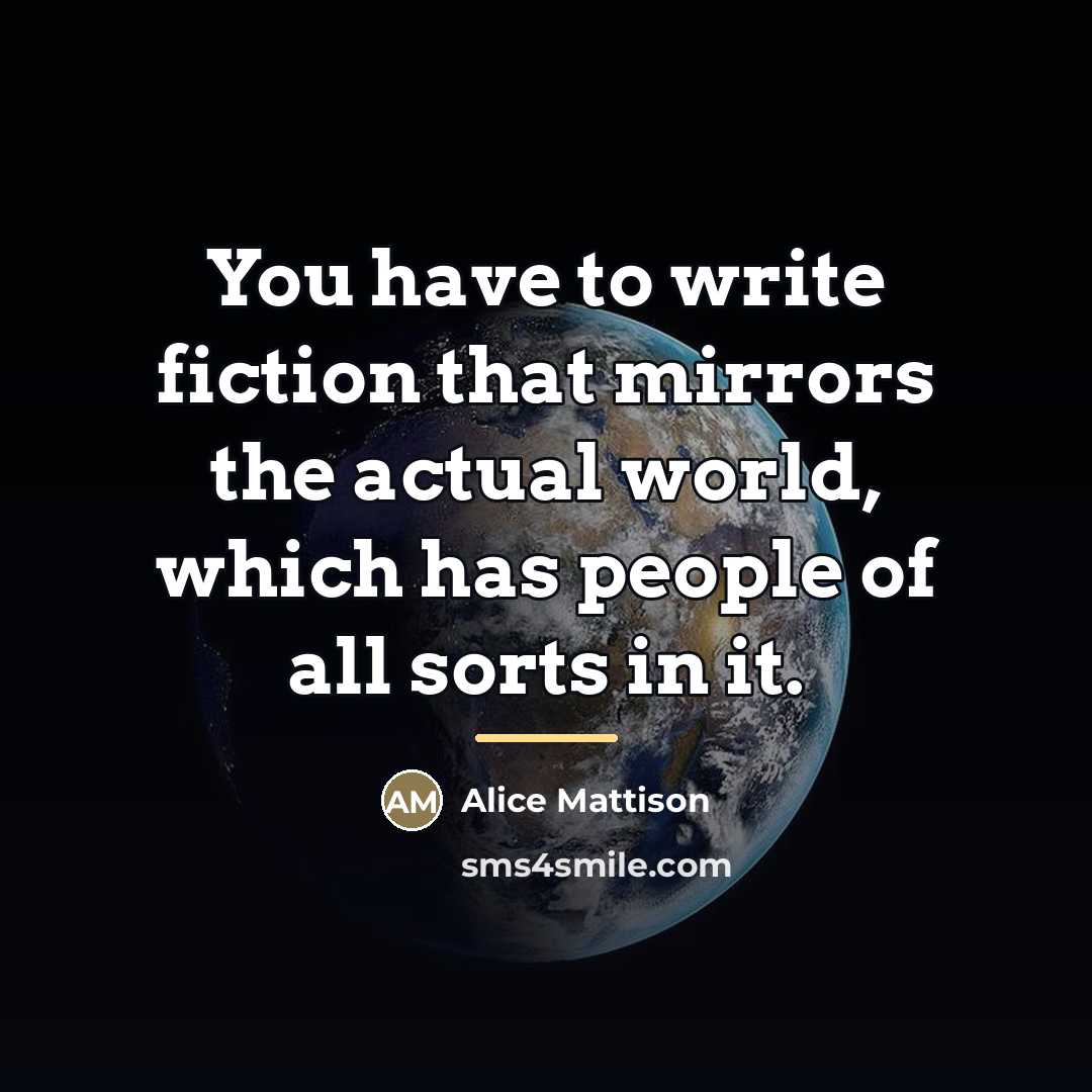 “You have to write fiction that mirrors the actual world,…” quote by Alice Mattison