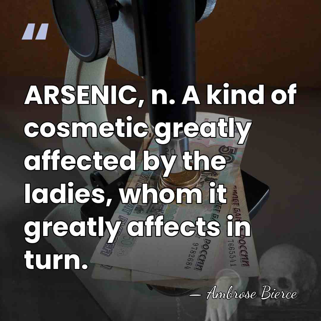 ARSENIC, n. A kind of cosmetic greatly affected by the ladies, whom&hellip; - Ambrose Bierce