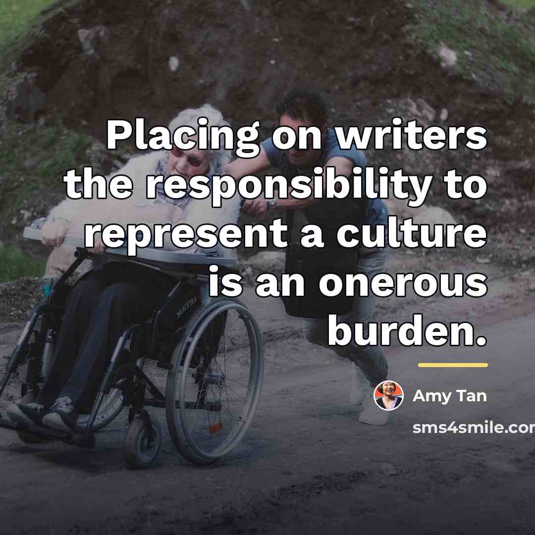 “Placing on writers the responsibility to represent a culture is…” quote by Amy Tan