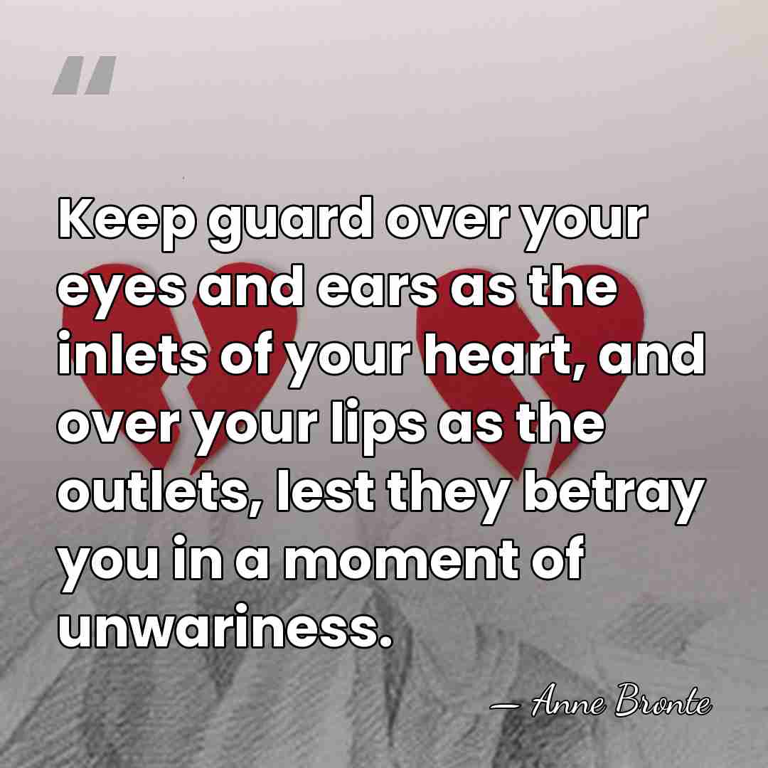 Keep guard over your eyes and ears as the inlets of your&hellip; - Anne Bronte