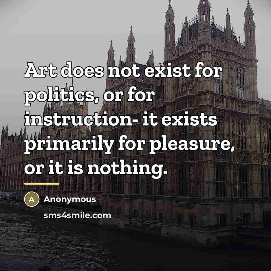 “Art does not exist for politics, or for instruction- it…” quote by Anonymous