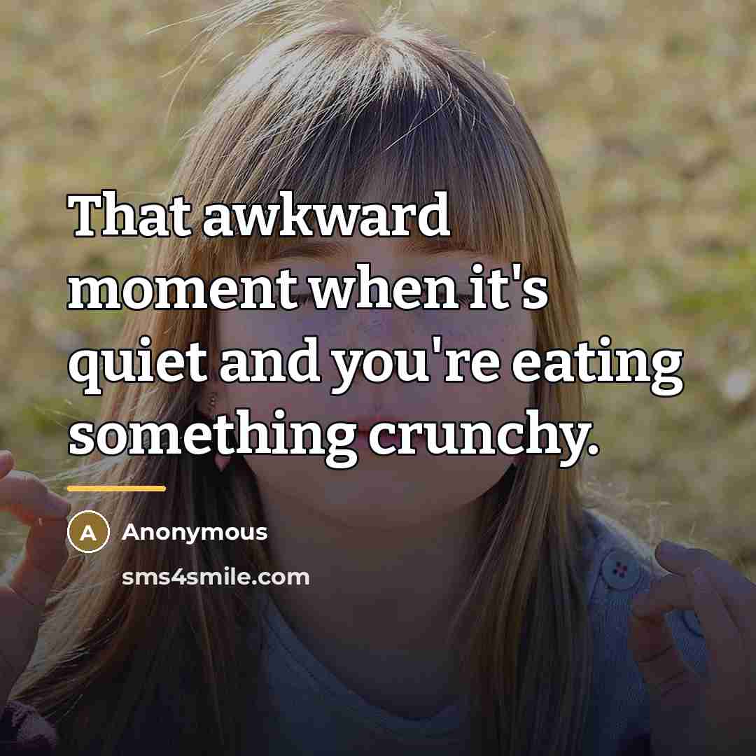“That awkward moment when it's quiet and you're eating something…” quote by Anonymous