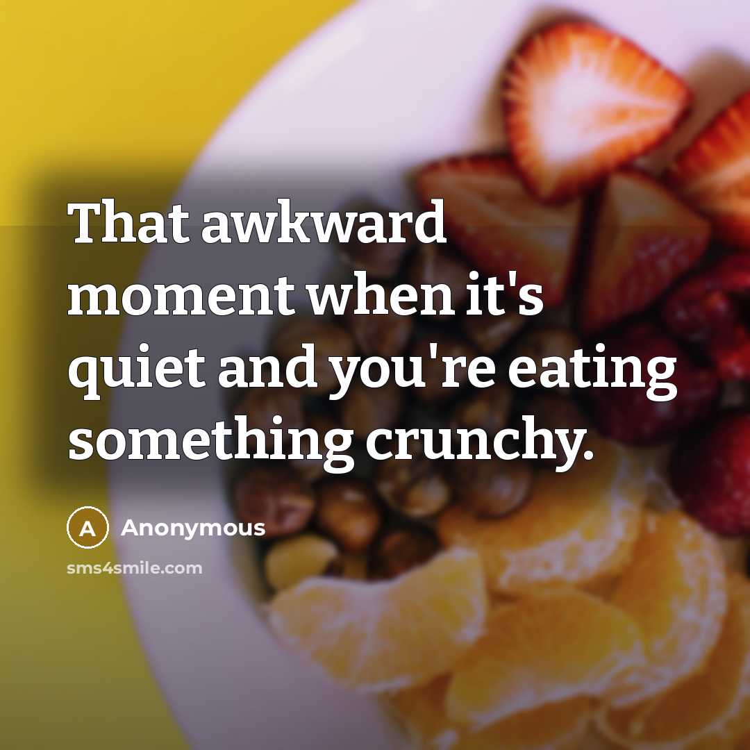 “That awkward moment when it's quiet and you're eating something crunchy.” quote by Anonymous