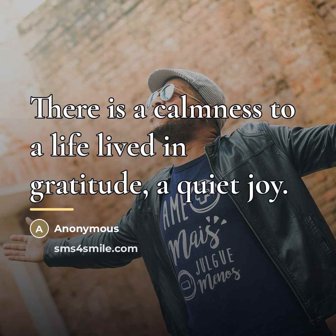 “There is a calmness to a life lived in gratitude,…” quote by Anonymous