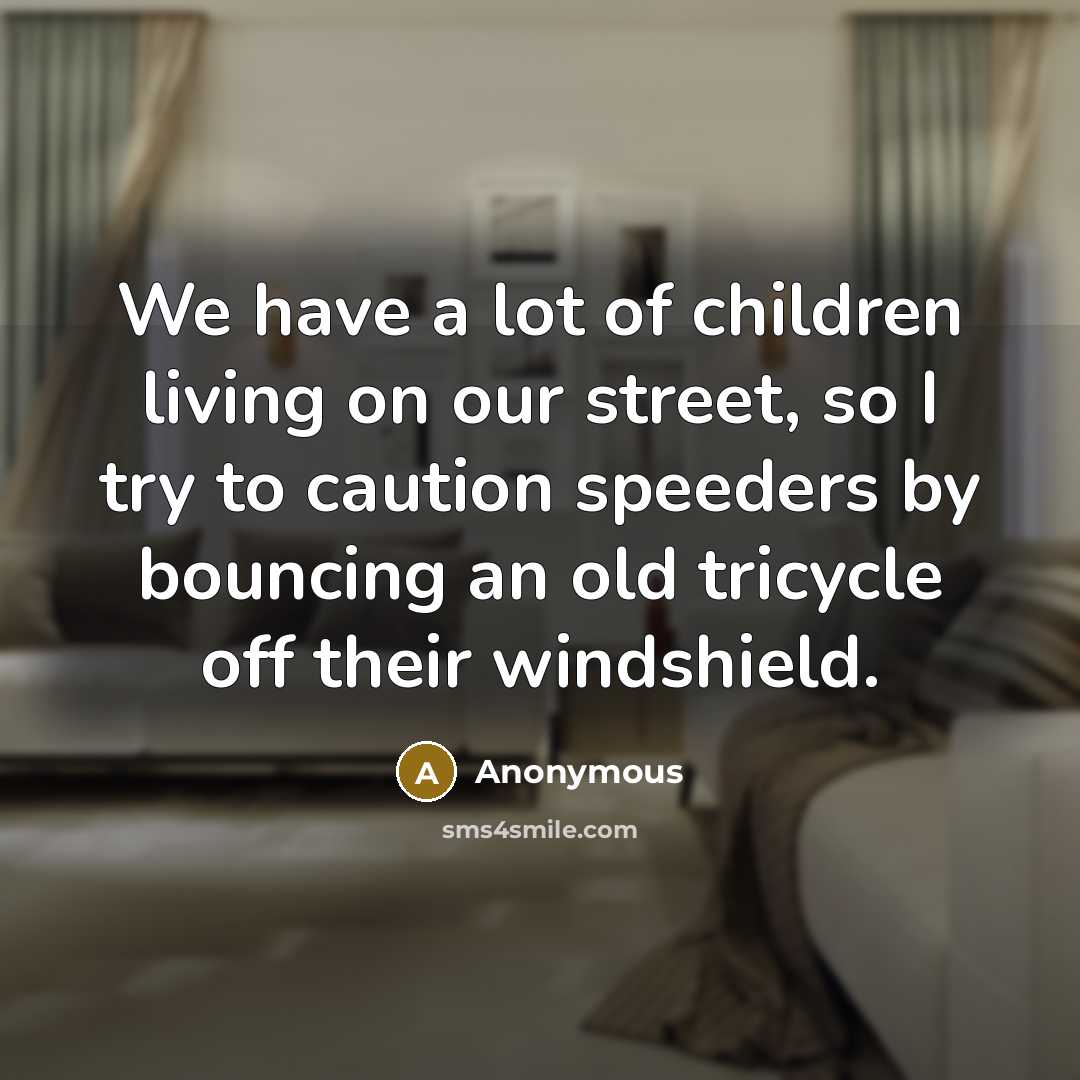 “We have a lot of children living on our street,…” quote by Anonymous