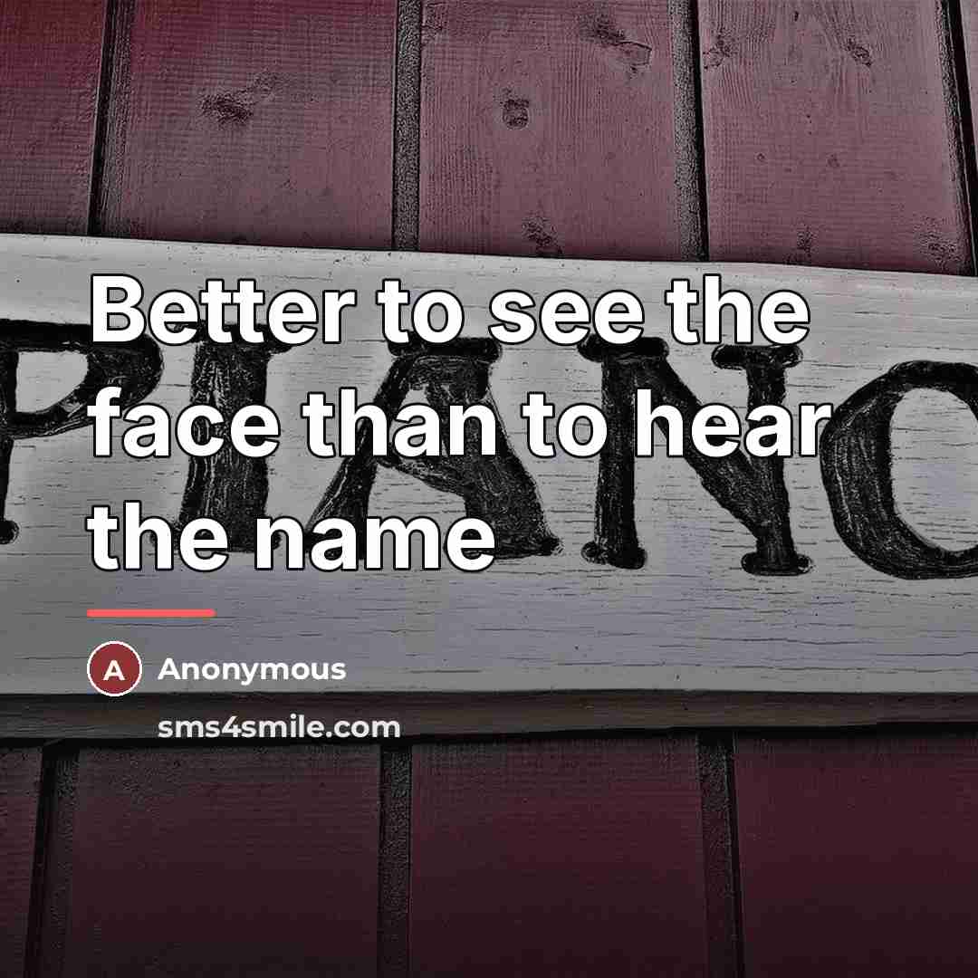 “Better to see the face than to hear the name…” quote by Anonymous