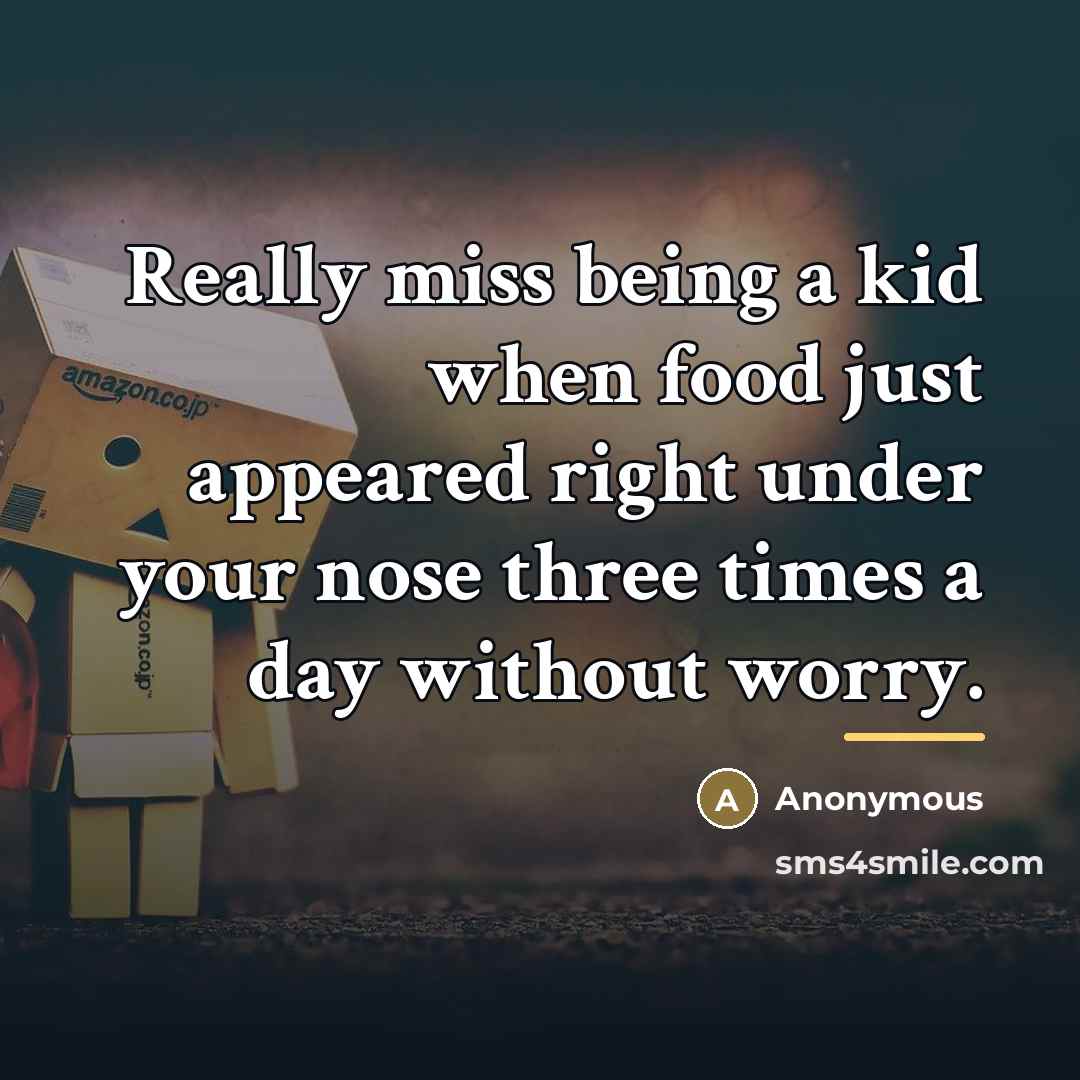 “Really miss being a kid when food just appeared right…” quote by Anonymous