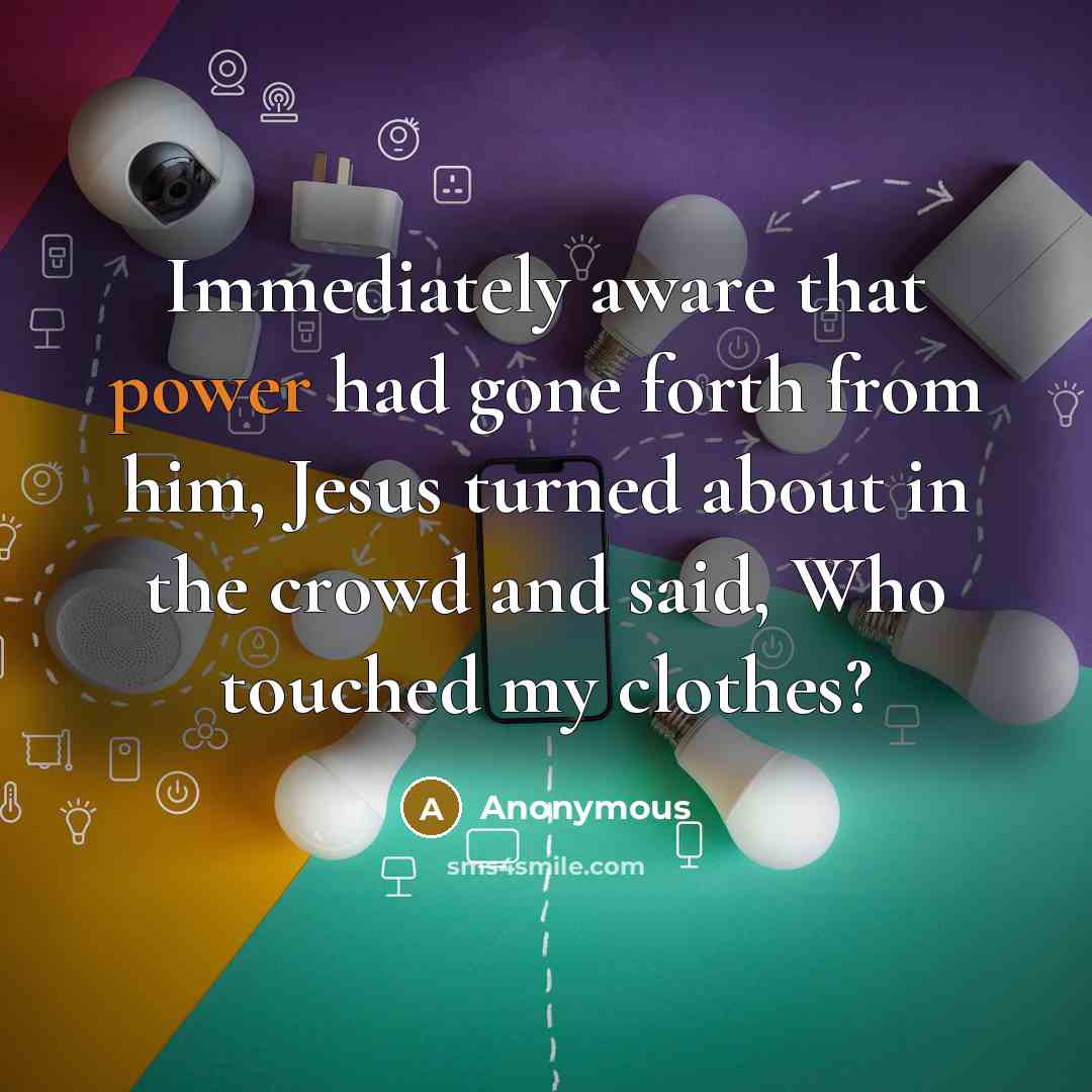 “Immediately aware that power had gone forth from him, Jesus turned about in the crowd and said, Who touched my clothes?” quote by Anonymous