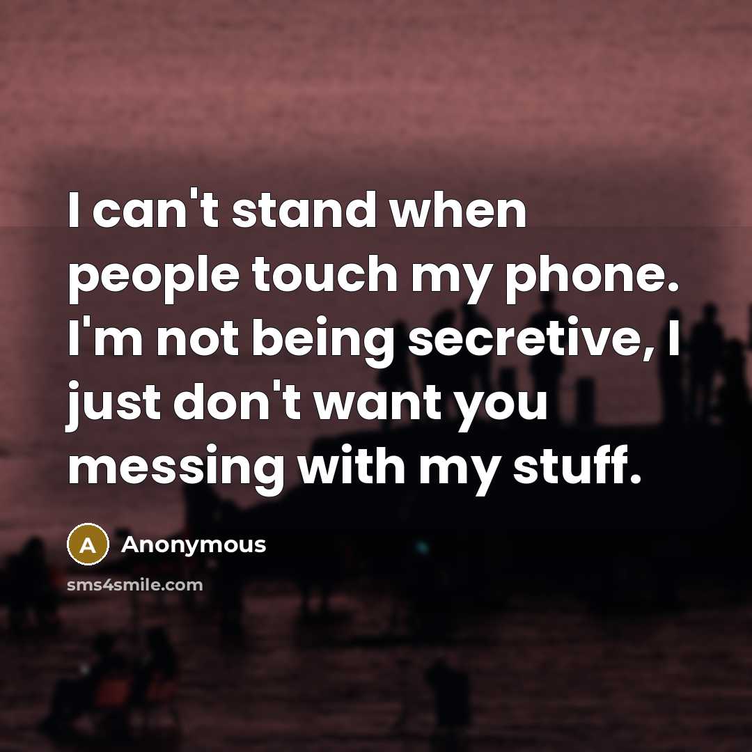 “I can't stand when people touch my phone. I'm not being secretive, I just don't want you messing with my stuff.” quote by Anonymous