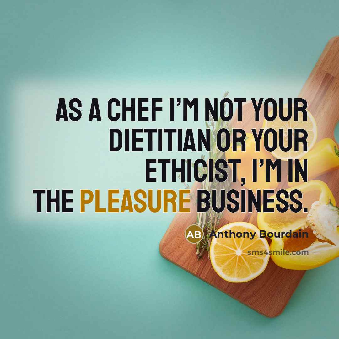 “As a chef I’m not your dietitian or your ethicist,…” quote by Anthony Bourdain