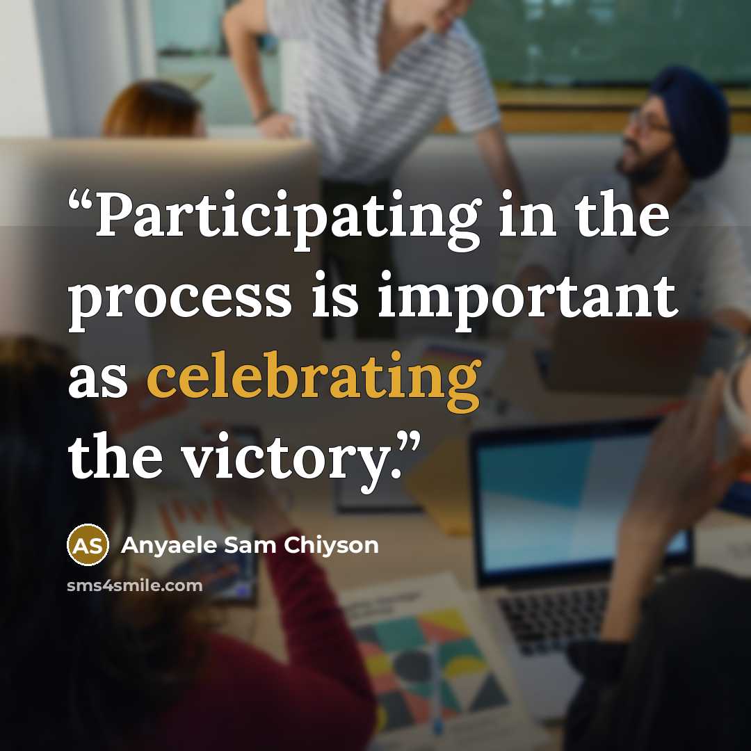 “Participating in the process is important as celebrating the victory.” quote by Anyaele Sam Chiyson