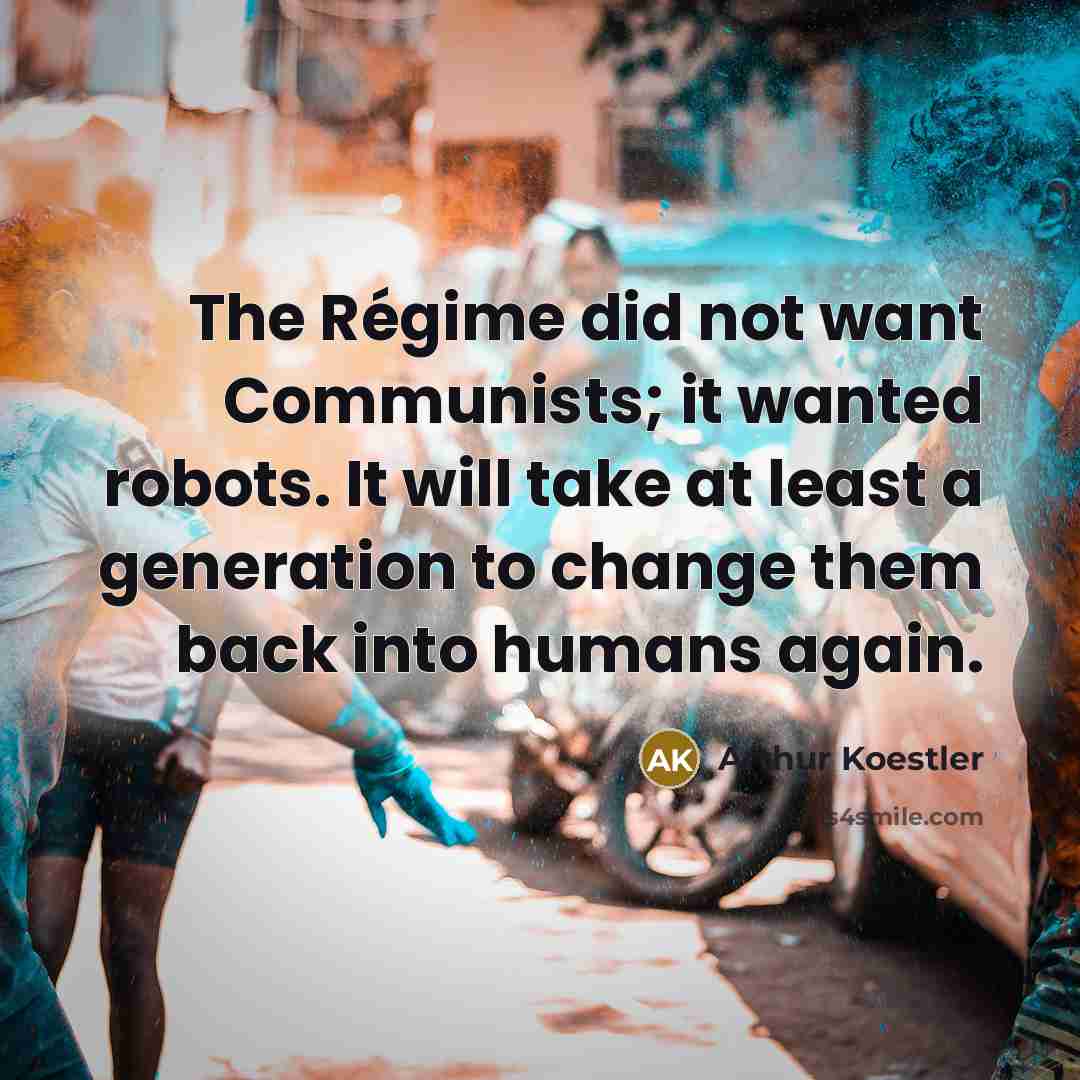 “The Régime did not want Communists; it wanted robots. It…” quote by Arthur Koestler