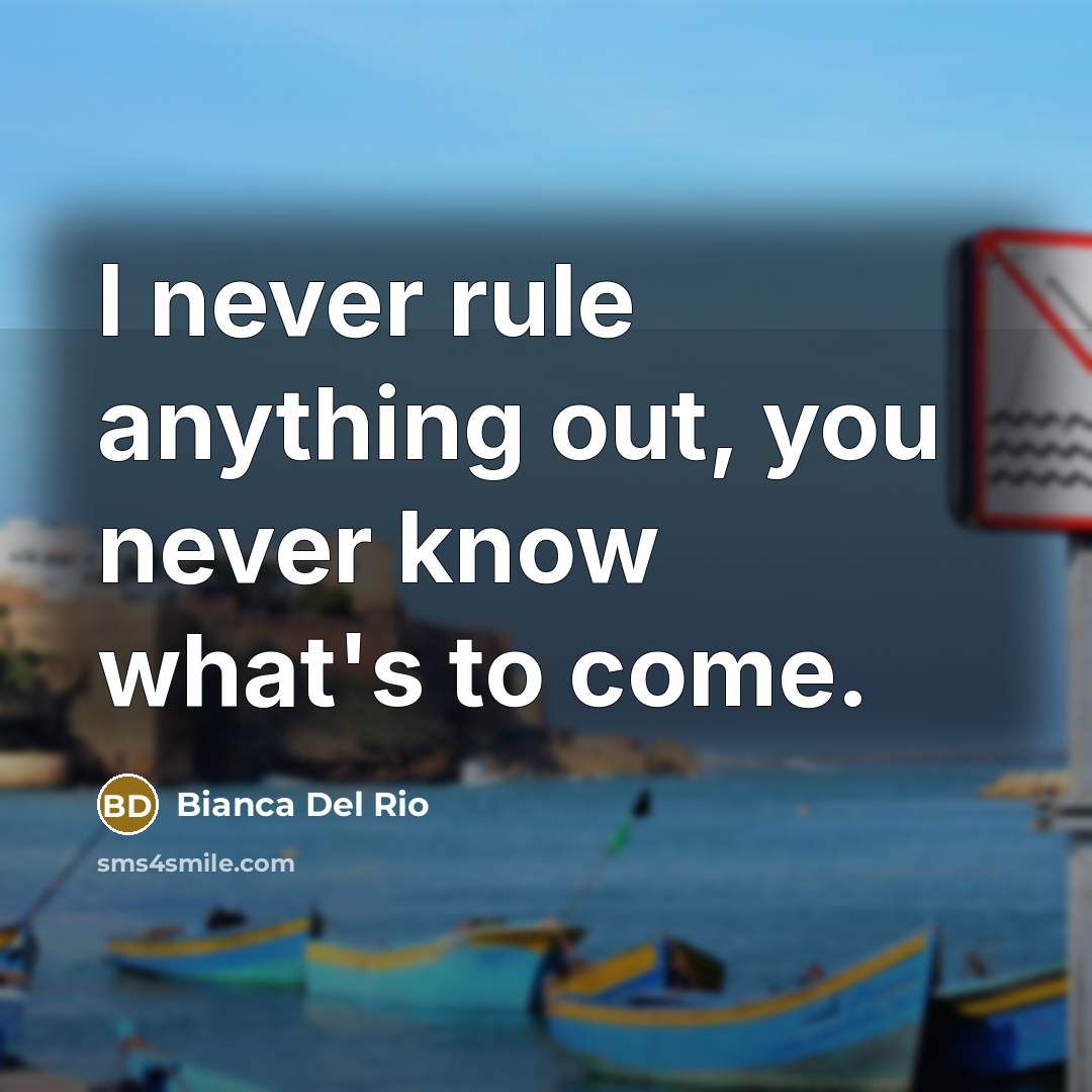 “I never rule anything out, you never know what's to…” quote by Bianca Del Rio