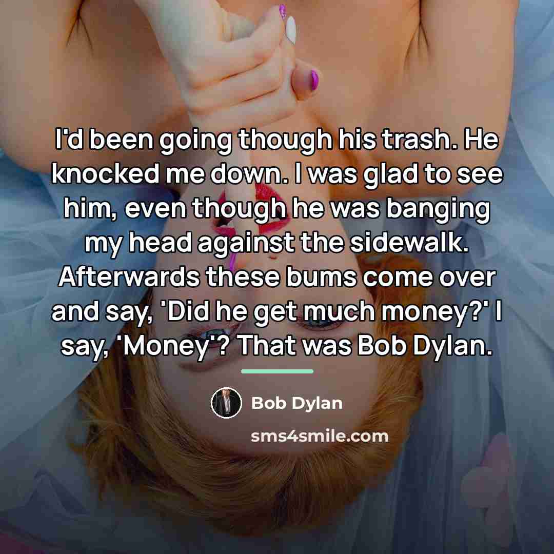 “I'd been going though his trash. He knocked me down.…” quote by Bob Dylan
