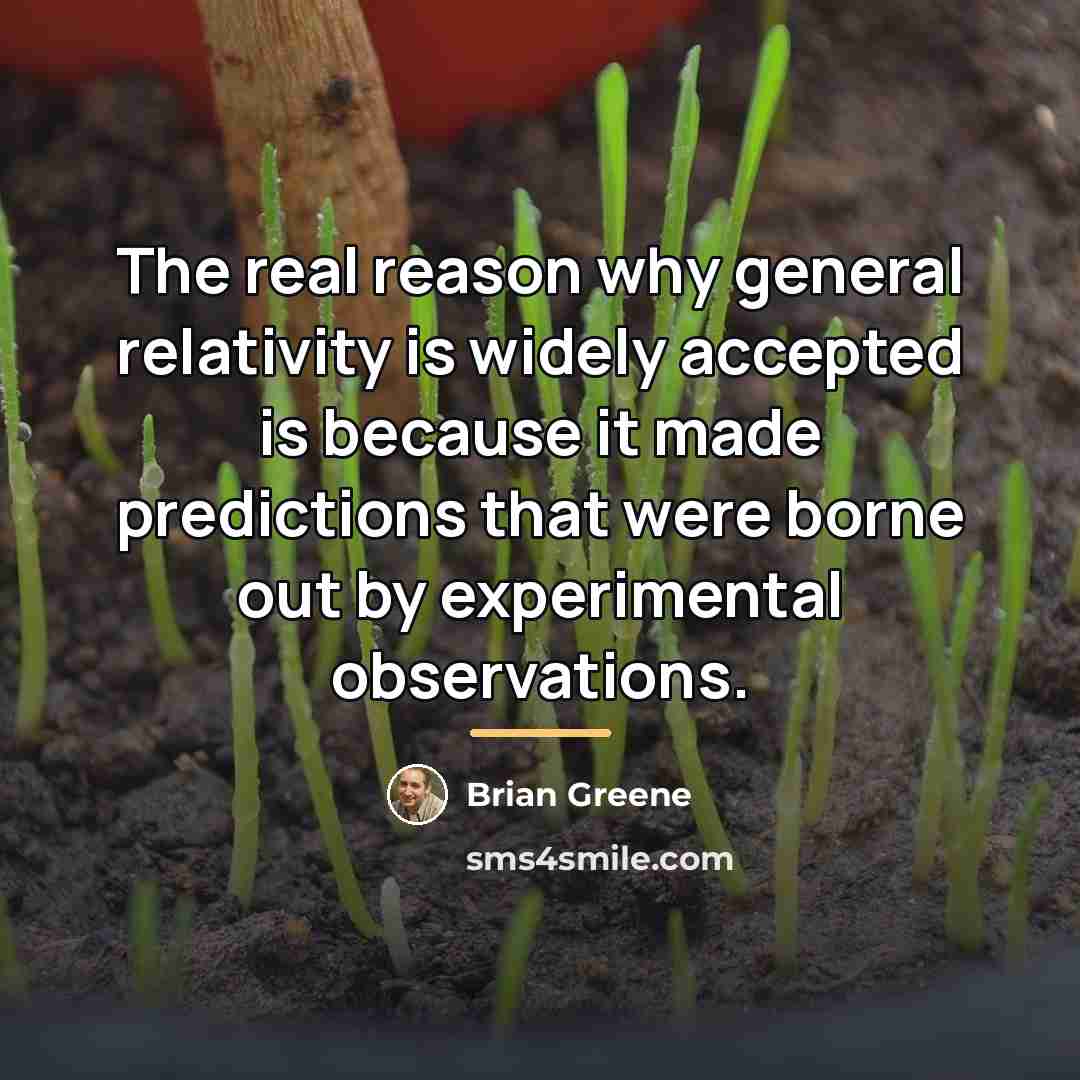 “The real reason why general relativity is widely accepted is…” quote by Brian Greene