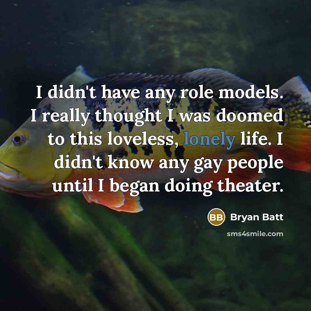 “I didn't have any role models. I really thought I…” quote by Bryan Batt