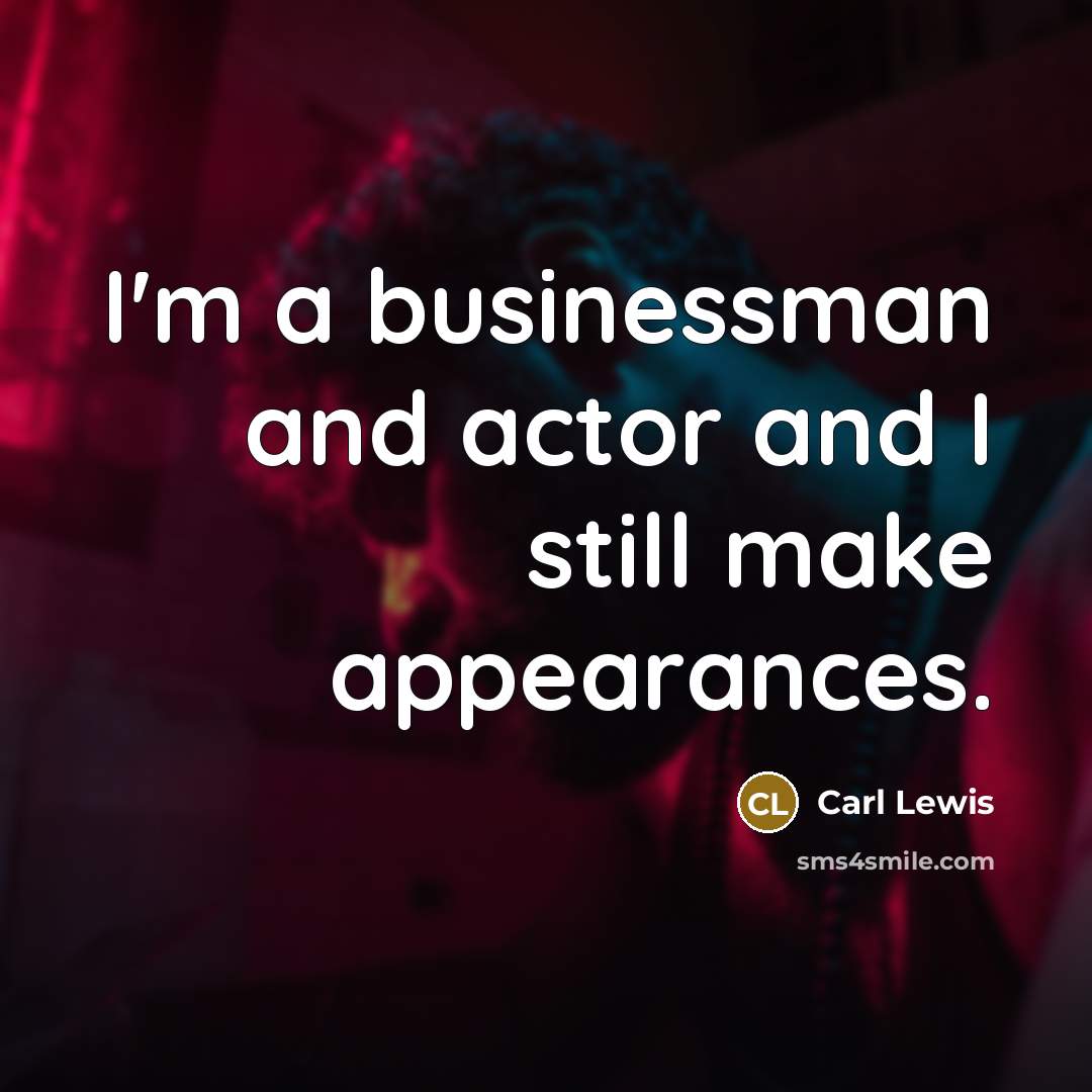 “I'm a businessman and actor and I still make appearances.” quote by Carl Lewis