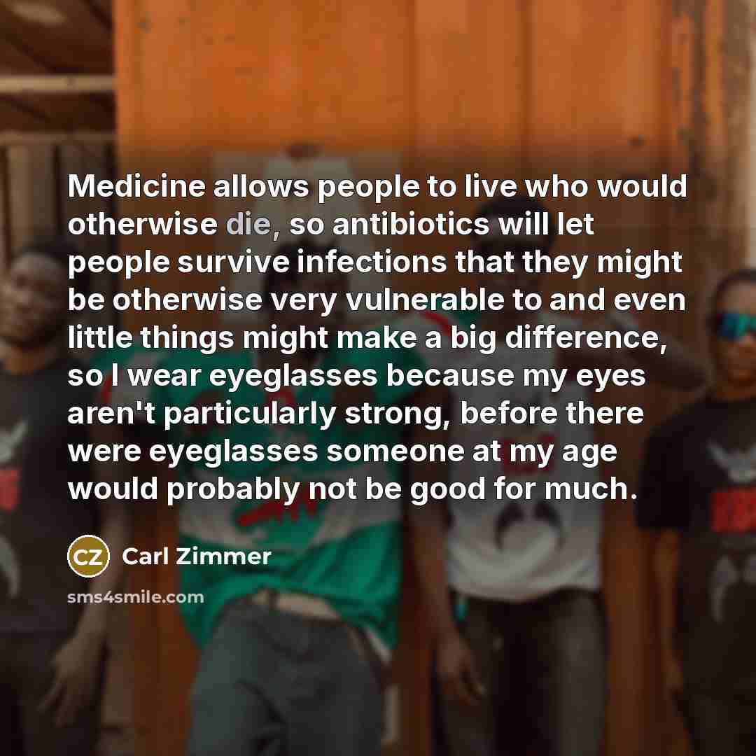 “Medicine allows people to live who would otherwise die, so…” quote by Carl Zimmer