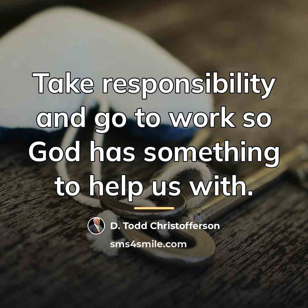 “Take responsibility and go to work so God has something…” quote by D. Todd Christofferson