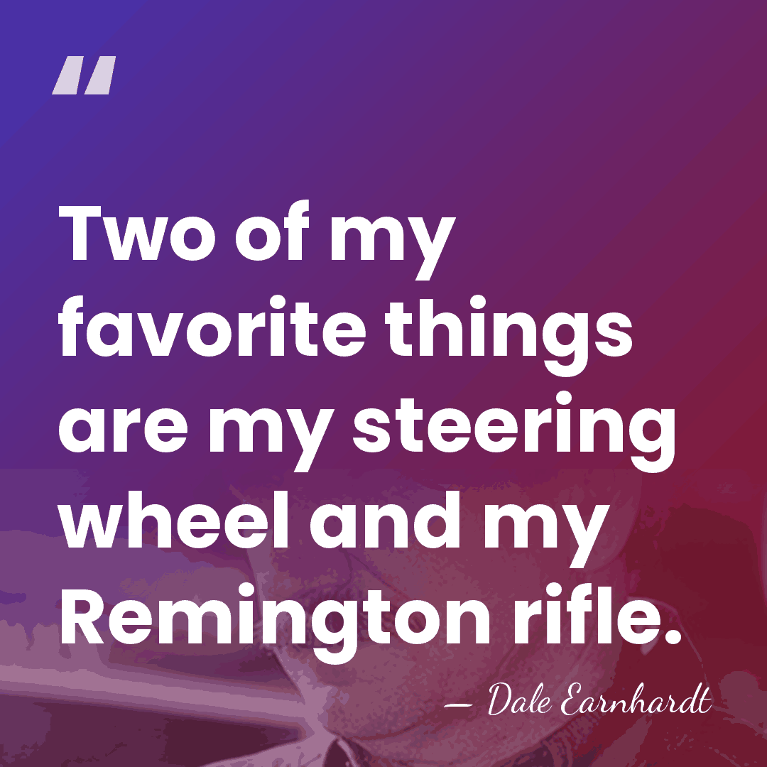 Two of my favorite things are my steering wheel and my Remington&hellip; - Dale Earnhardt