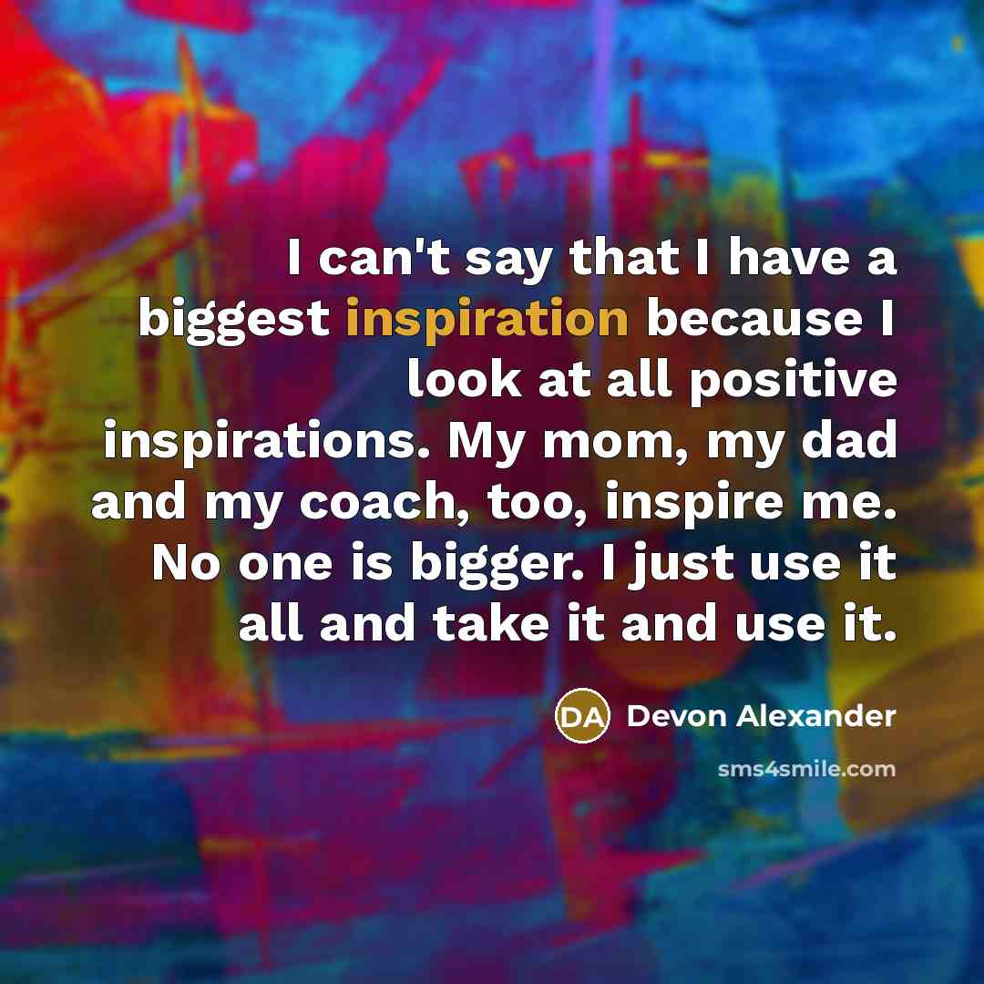 “I can't say that I have a biggest inspiration because…” quote by Devon Alexander