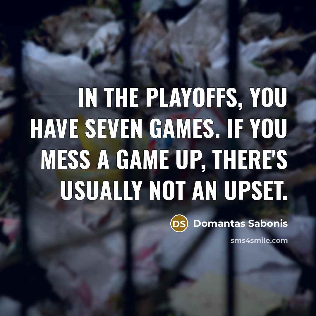 “In the playoffs, you have seven games. If you mess…” quote by Domantas Sabonis