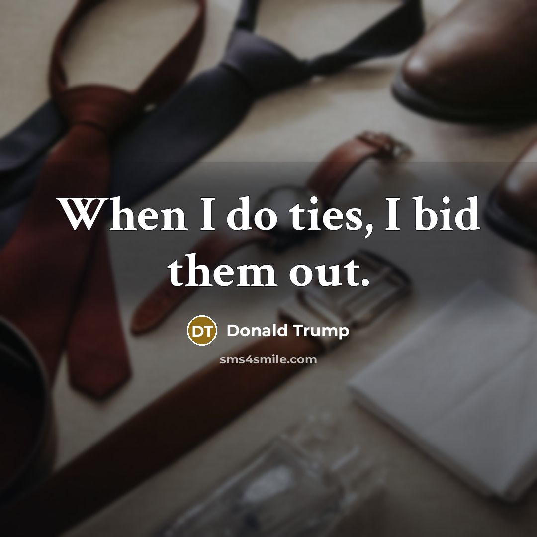 “When I do ties, I bid them out.…” quote by Donald Trump