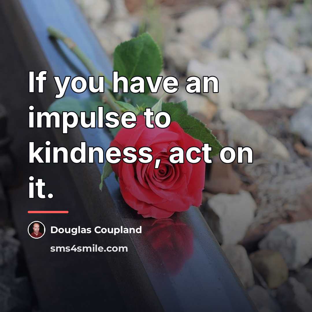 “If you have an impulse to kindness, act on it.…” quote by Douglas Coupland