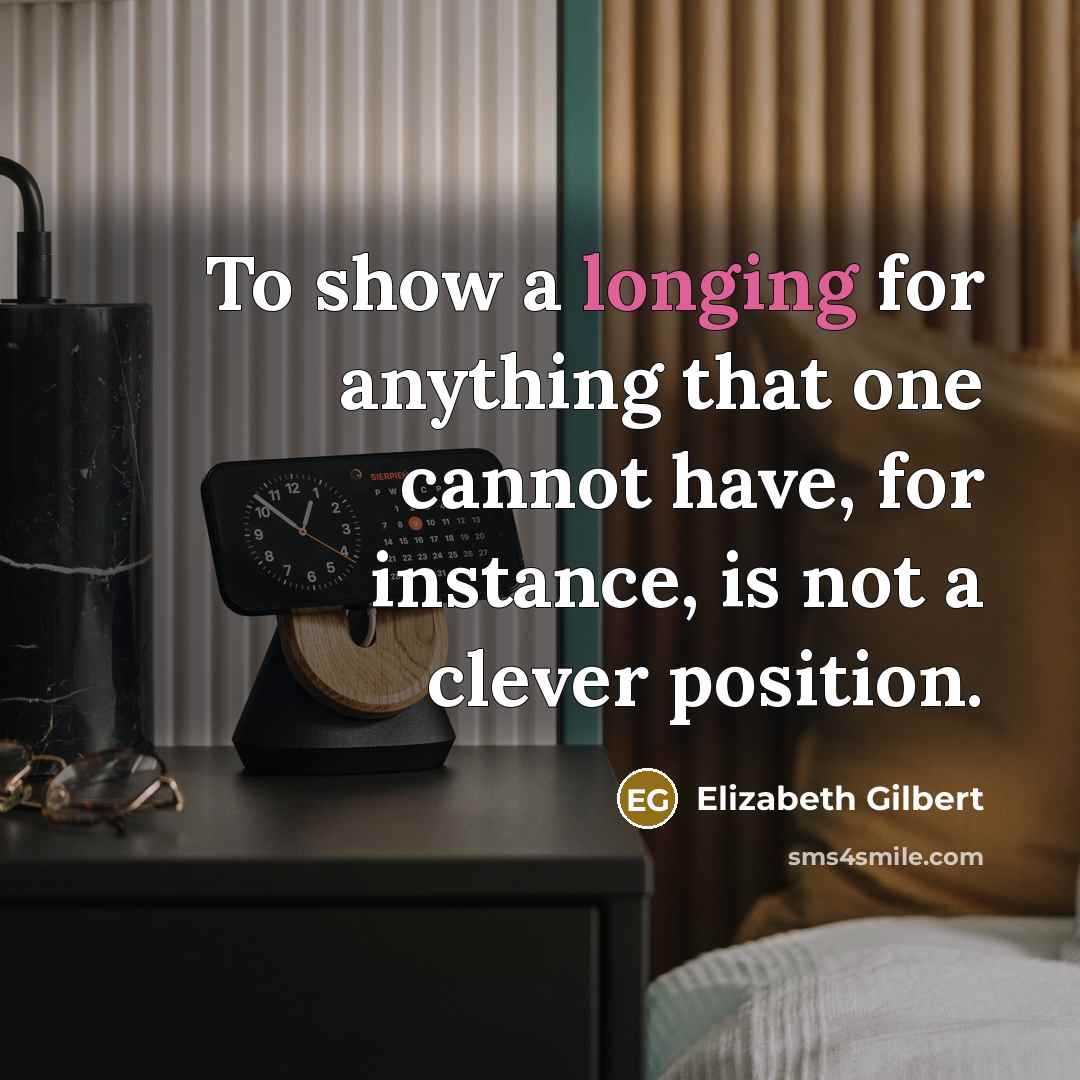 “To show a longing for anything that one cannot have,…” quote by Elizabeth Gilbert