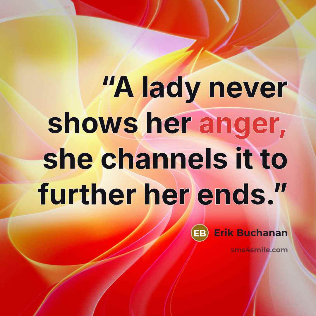 “A lady never shows her anger, she channels it to further her ends.” quote by Erik Buchanan