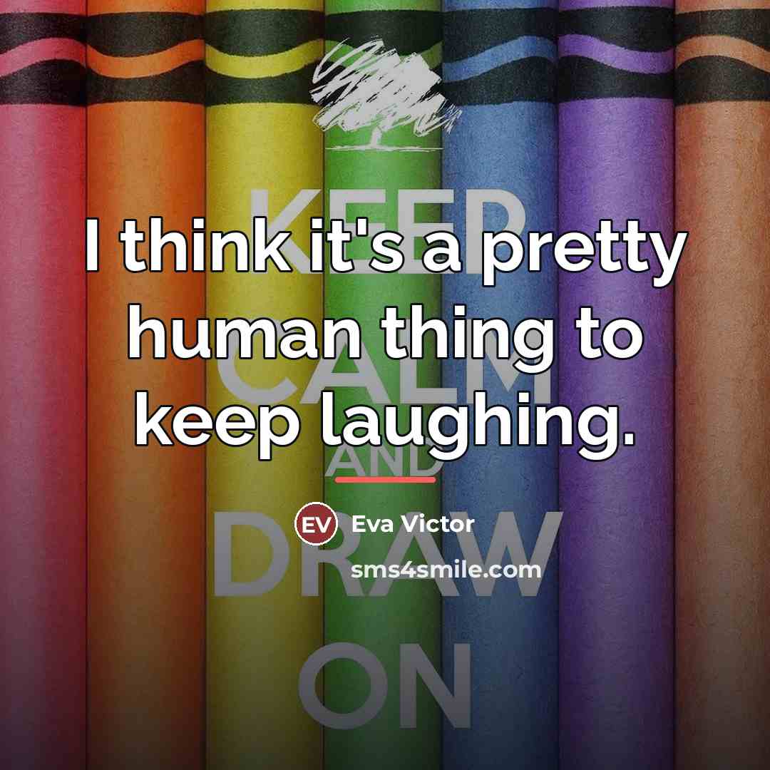 “I think it's a pretty human thing to keep laughing.…” quote by Eva Victor