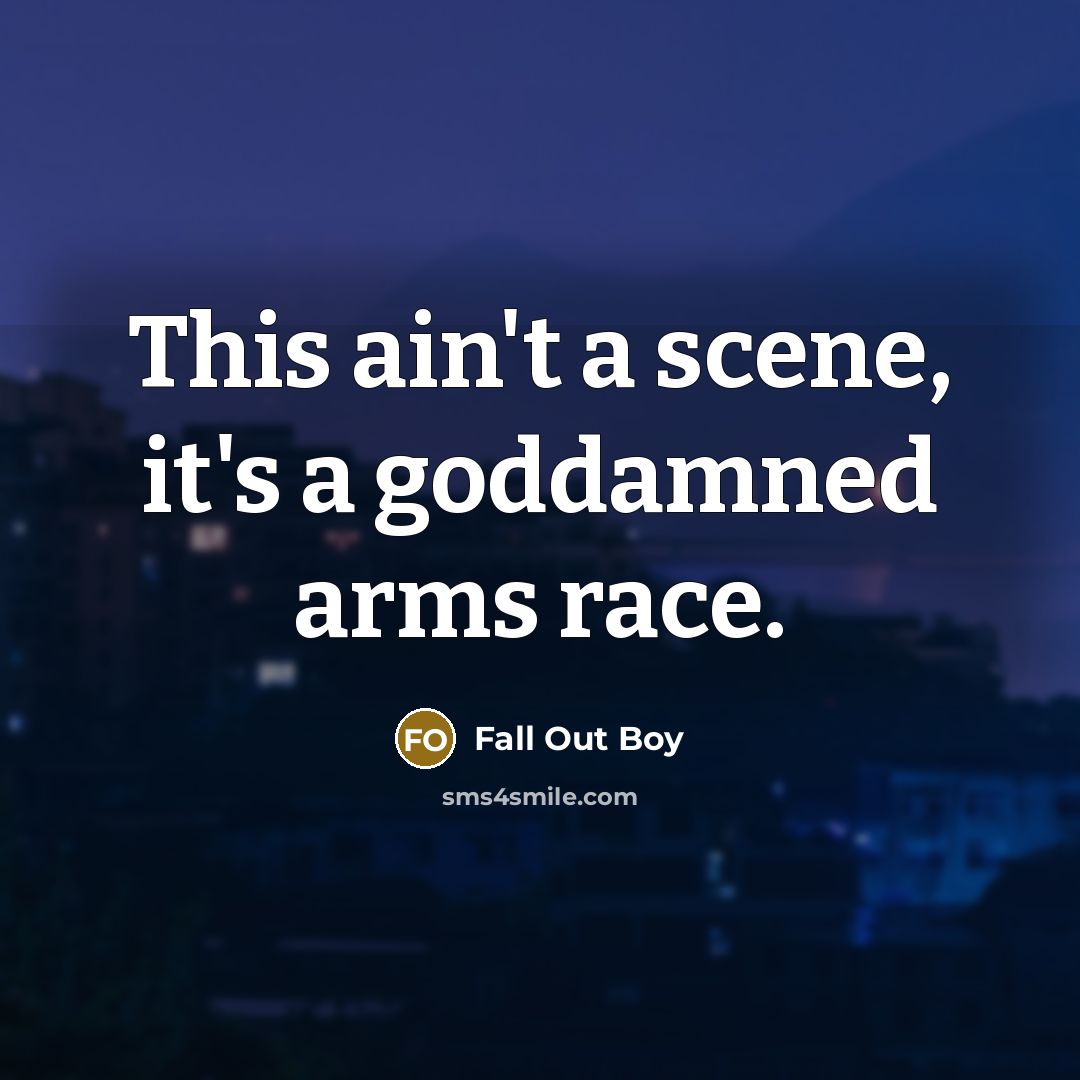 “This ain't a scene, it's a goddamned arms race.” quote by Fall Out Boy