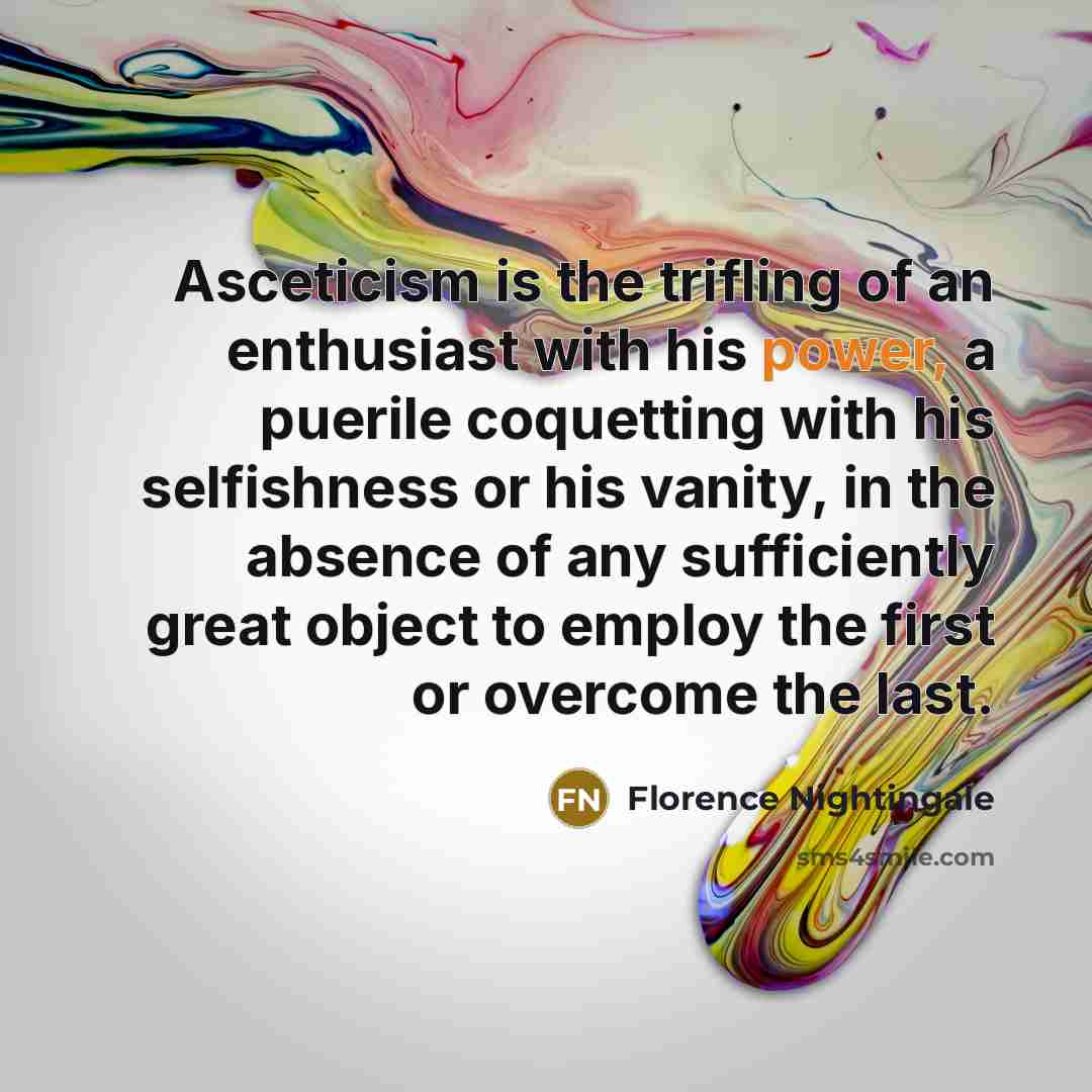 “Asceticism is the trifling of an enthusiast with his power,…” quote by Florence Nightingale