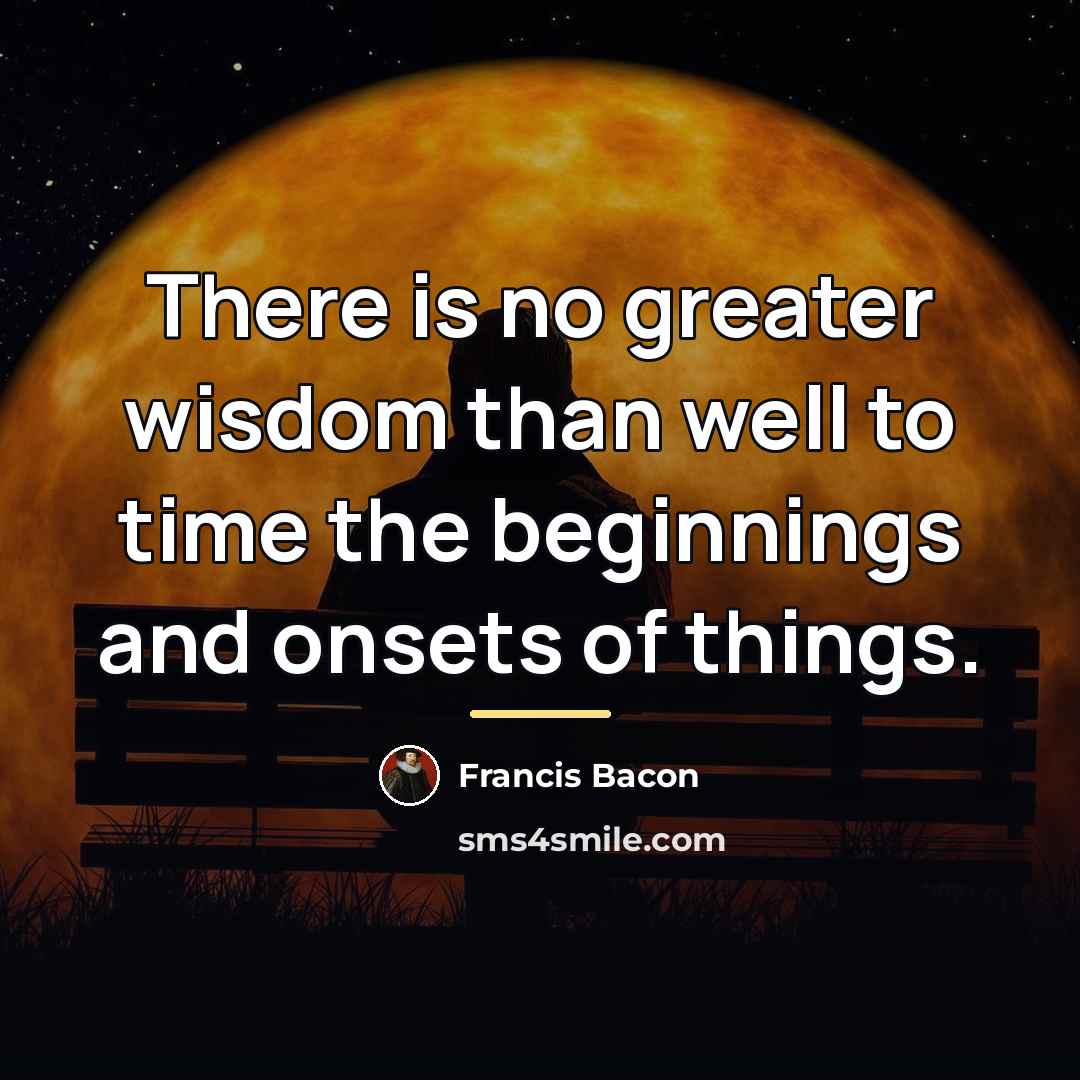 “There is no greater wisdom than well to time the…” quote by Francis Bacon