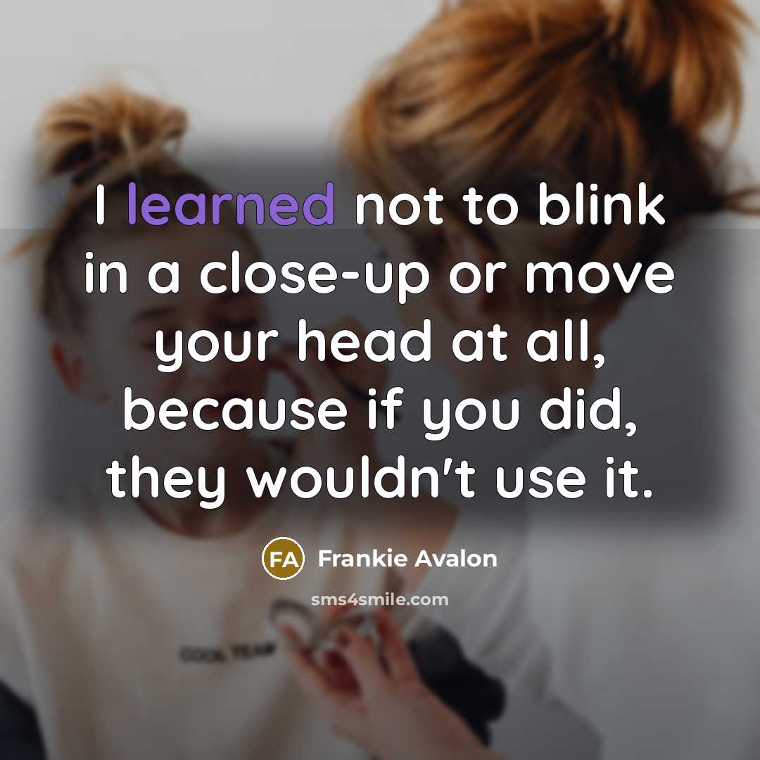 “I learned not to blink in a close-up or move…” quote by Frankie Avalon