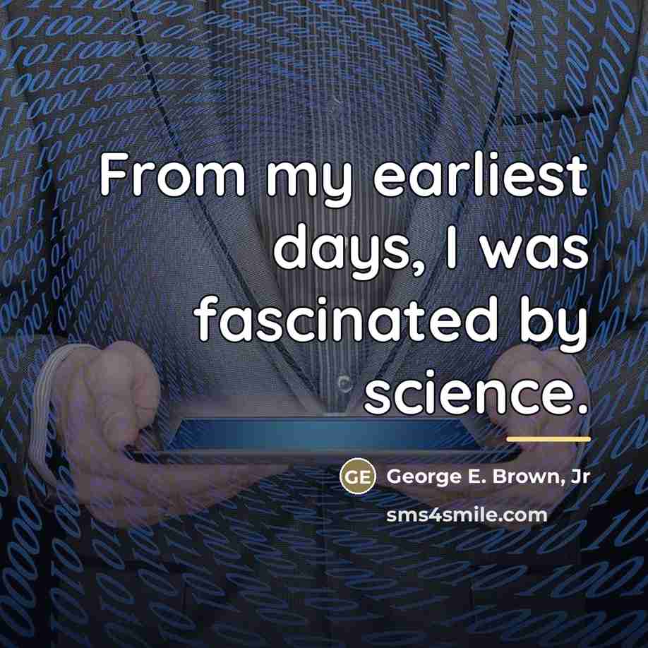 “From my earliest days, I was fascinated by science.…” quote by George E. Brown, Jr