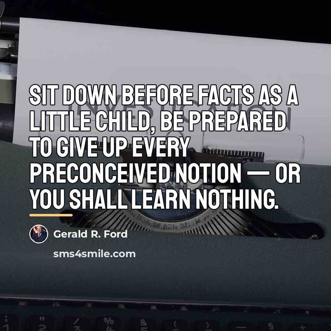 “Sit down before facts as a little child, be prepared…” quote by Gerald R. Ford