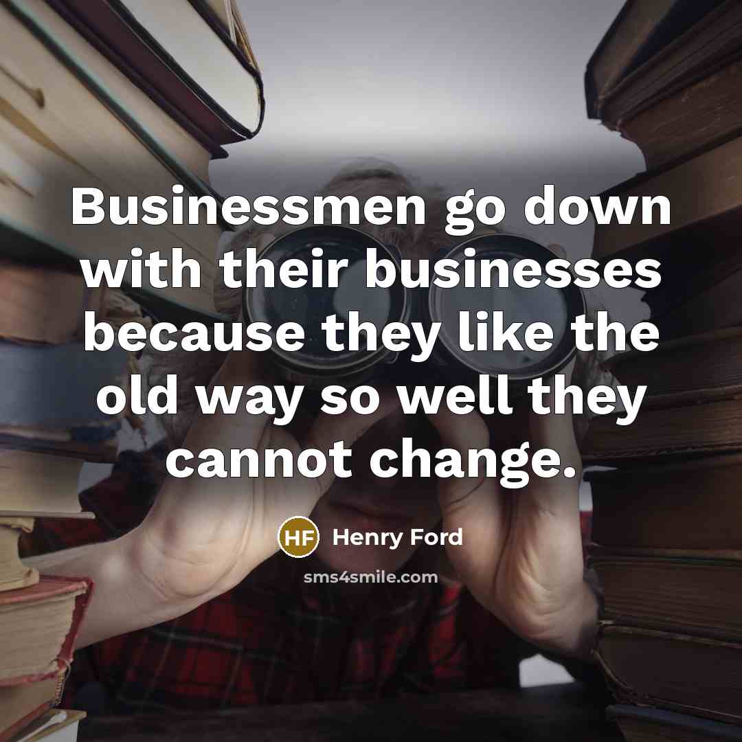 “Businessmen go down with their businesses because they like the…” quote by Henry Ford