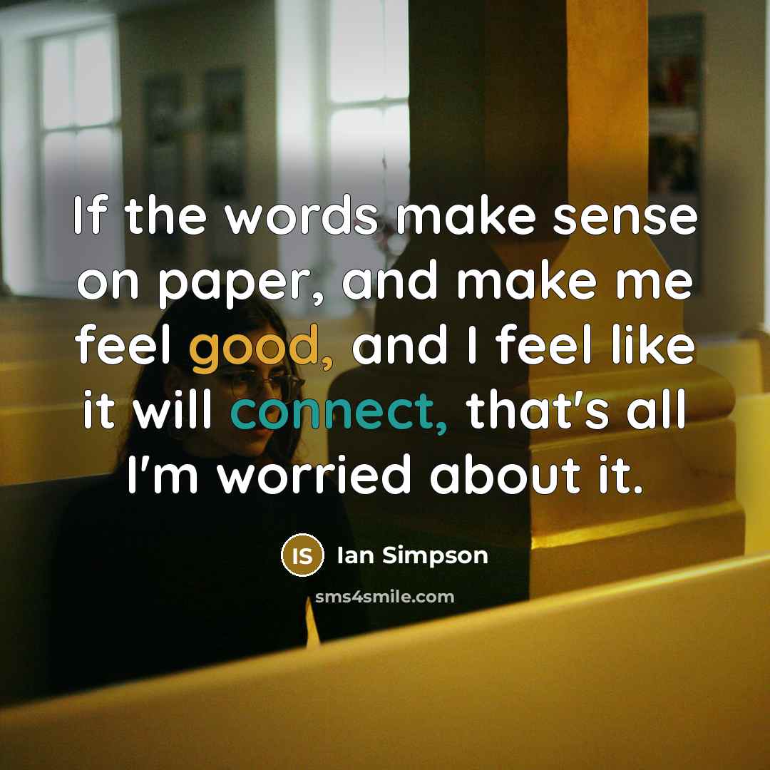 “If the words make sense on paper, and make me feel good, and I feel like it will connect, that's all I'm worried about it.” quote by Ian Simpson
